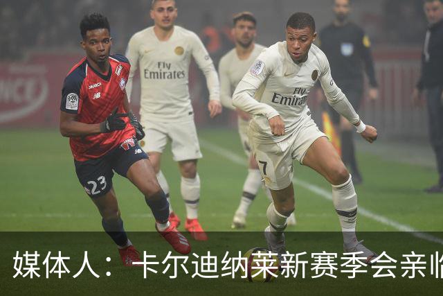 媒体人：卡尔迪纳莱新赛季会亲临现场观看米兰的几乎所有比赛