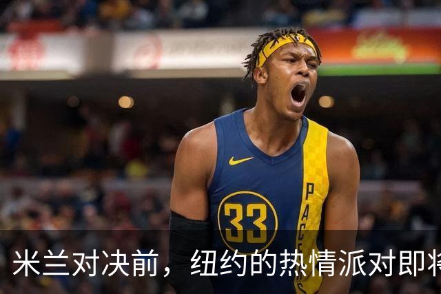 米兰对决前，纽约的热情派对即将开场！