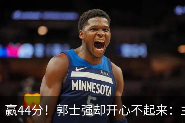 赢44分！郭士强却开心不起来：主力锋线重伤，提前报销